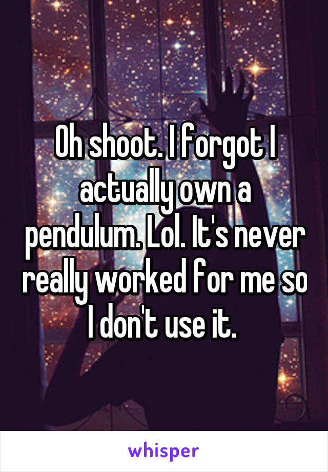 Oh shoot. I forgot I actually own a pendulum. Lol. It's never really worked for me so I don't use it. 