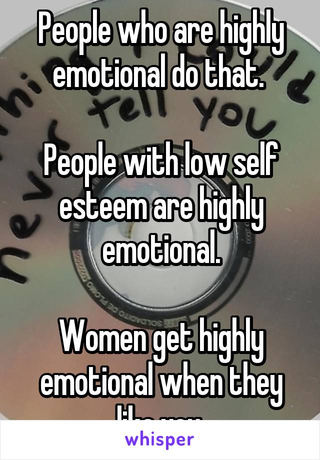 People who are highly emotional do that. 

People with low self esteem are highly emotional.

Women get highly emotional when they like you.