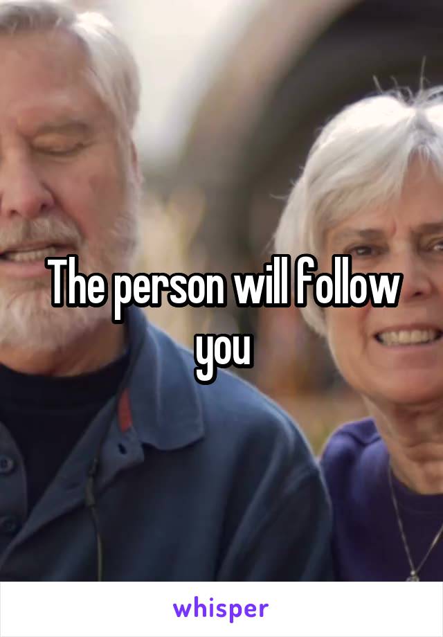 The person will follow you