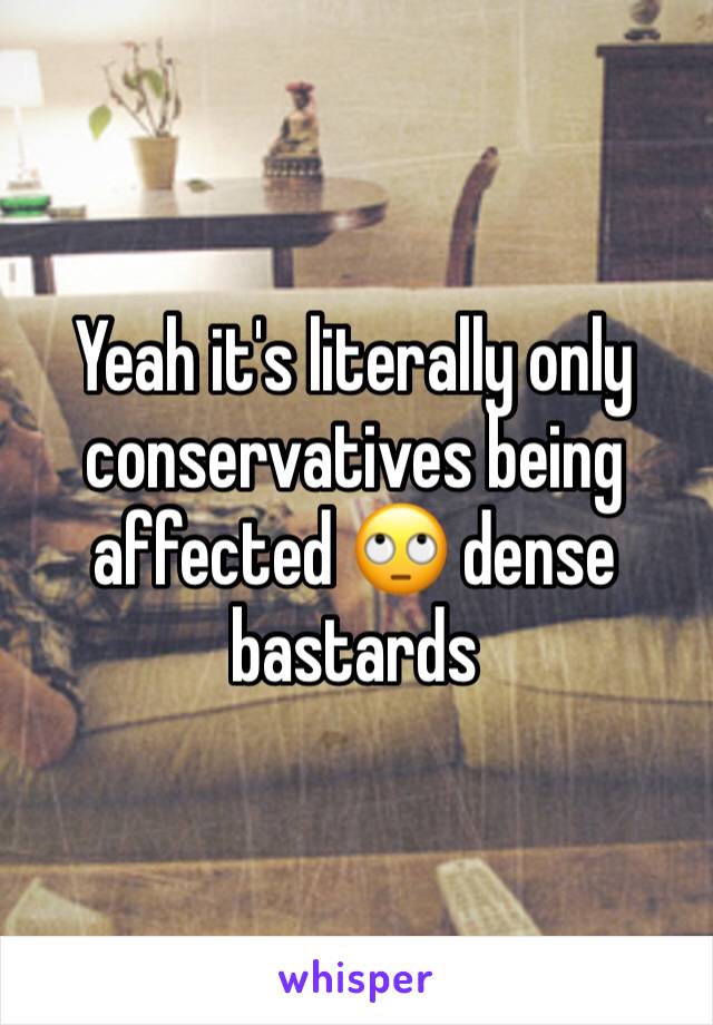 Yeah it's literally only conservatives being affected 🙄 dense bastards