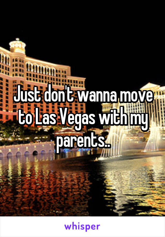Just don't wanna move to Las Vegas with my parents..