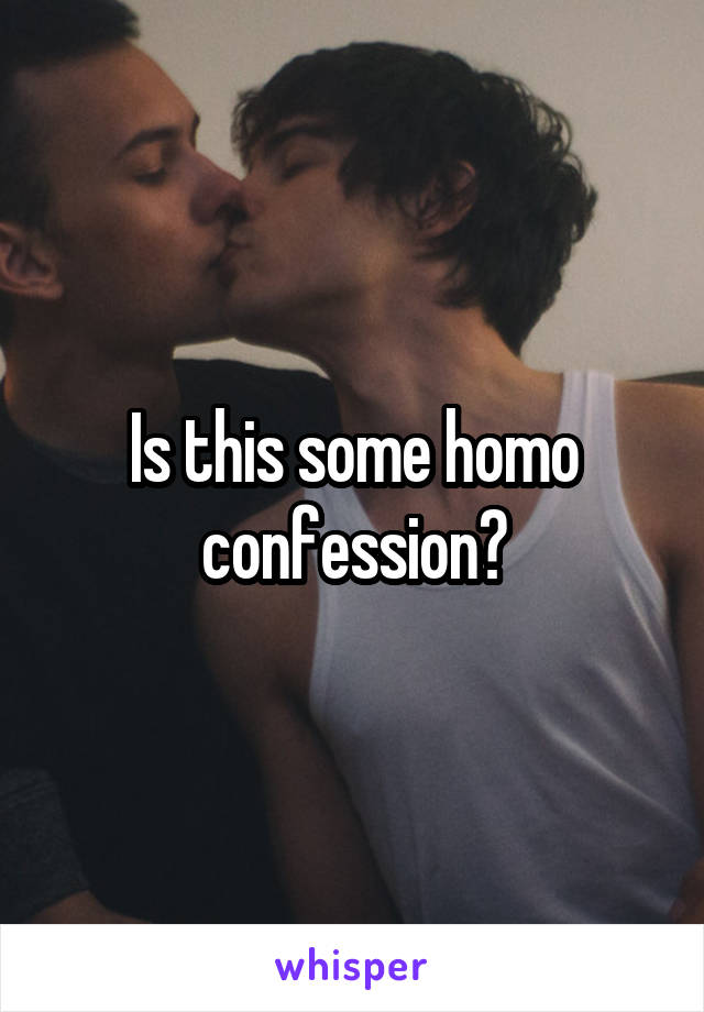 Is this some homo confession?