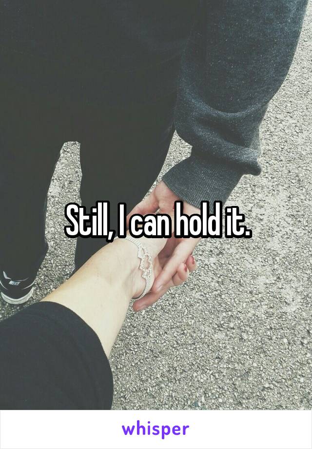 Still, I can hold it.