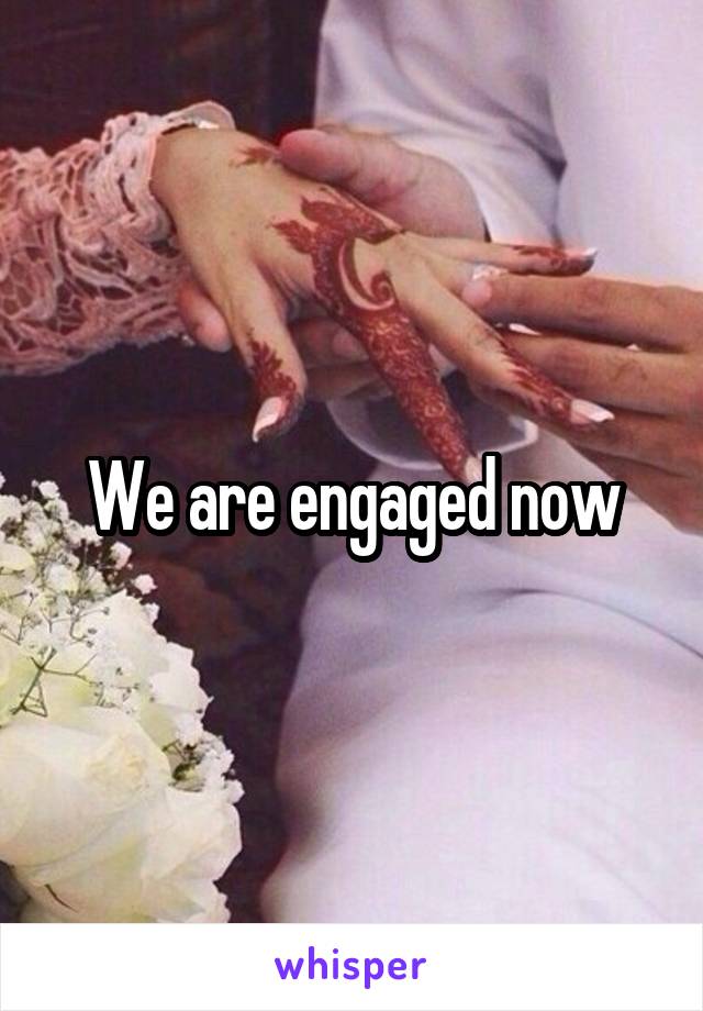 We are engaged now
