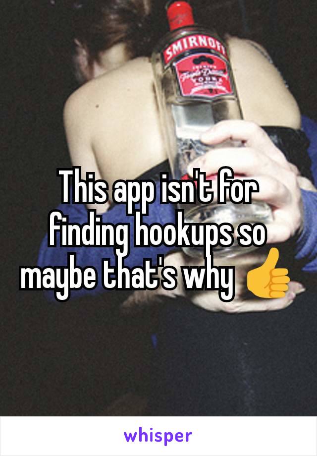 This app isn't for finding hookups so maybe that's why 👍