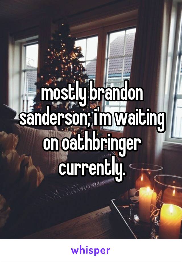 mostly brandon sanderson; i'm waiting on oathbringer currently.