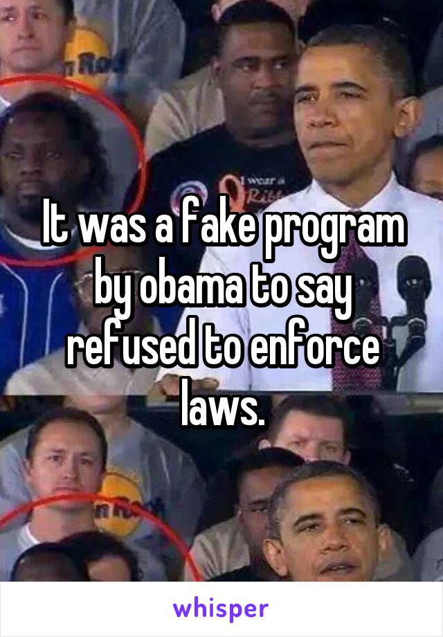 It was a fake program by obama to say refused to enforce laws.
