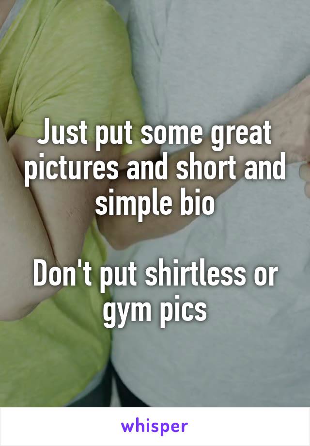 Just put some great pictures and short and simple bio

Don't put shirtless or gym pics