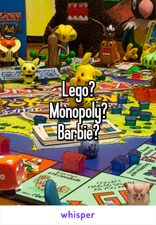 Lego?
Monopoly?
Barbie?