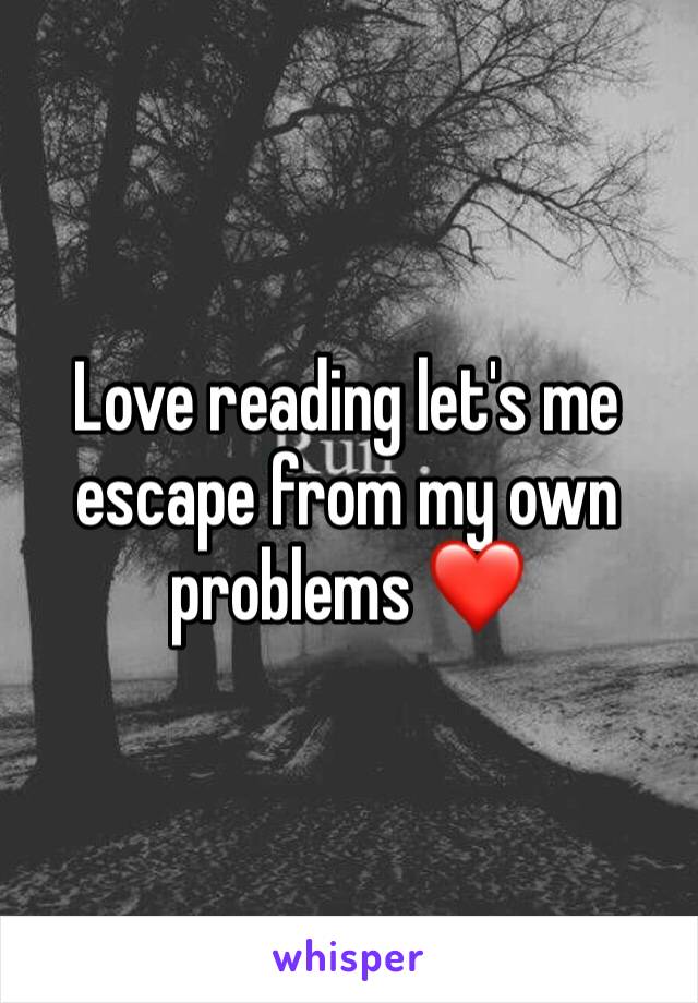 Love reading let's me escape from my own problems ❤️