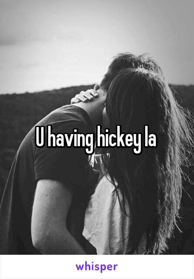 U having hickey la 