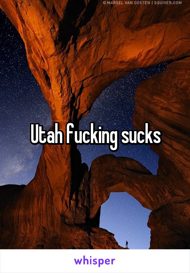 Utah fucking sucks