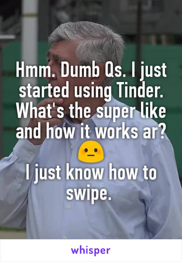 Hmm. Dumb Qs. I just started using Tinder. What's the super like and how it works ar? 😳
I just know how to swipe. 