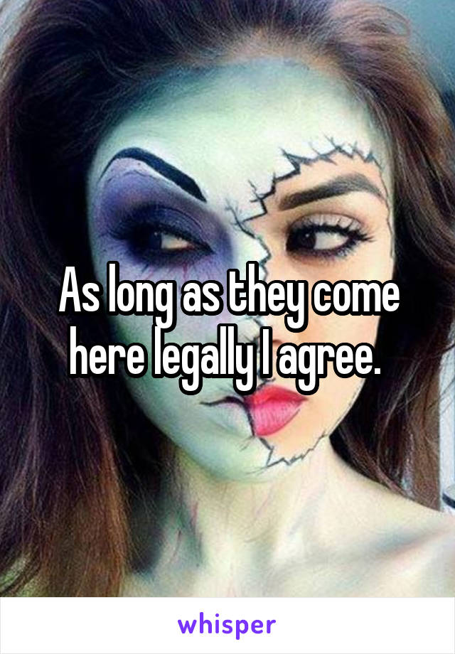 As long as they come here legally I agree. 