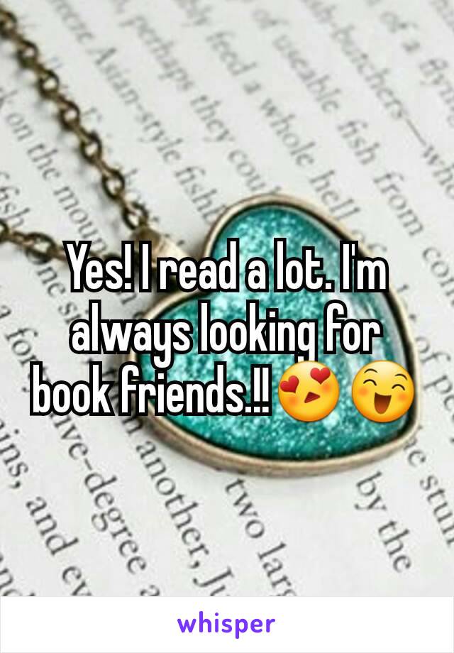Yes! I read a lot. I'm always looking for book friends.!!😍😄
