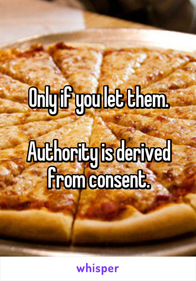 Only if you let them.

Authority is derived from consent.