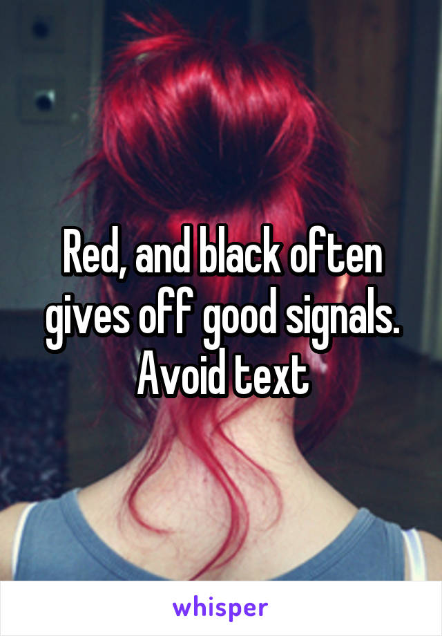 Red, and black often gives off good signals. Avoid text
