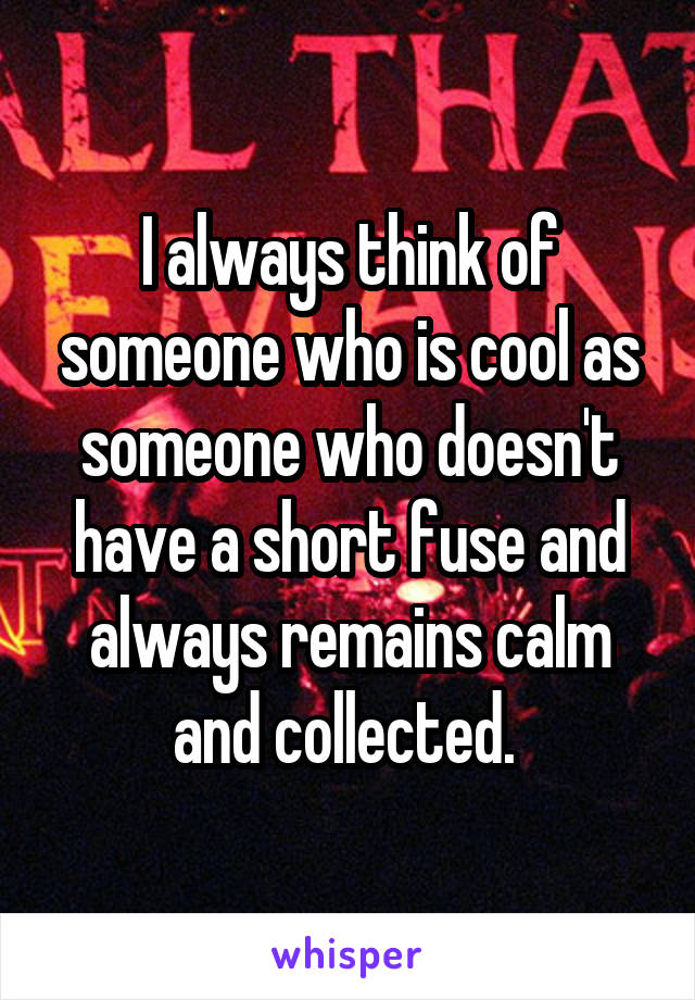 I always think of someone who is cool as someone who doesn't have a short fuse and always remains calm and collected. 