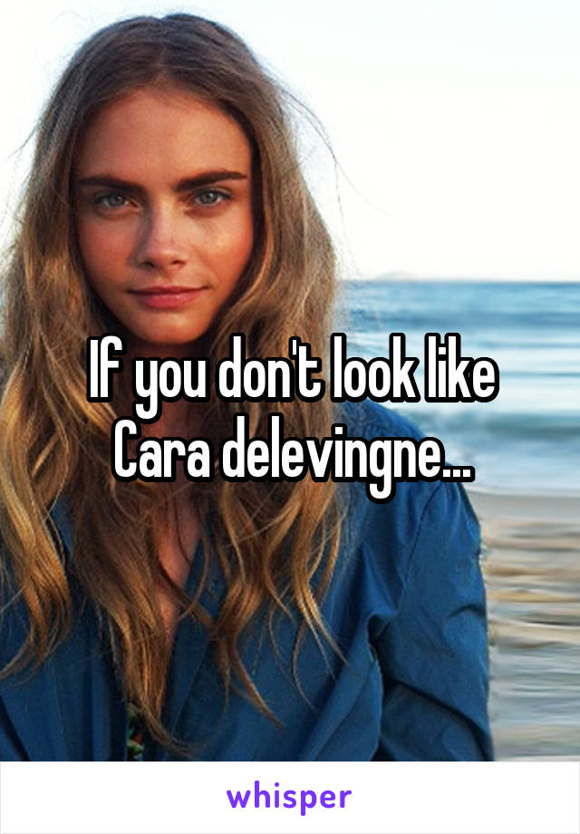 If you don't look like Cara delevingne...