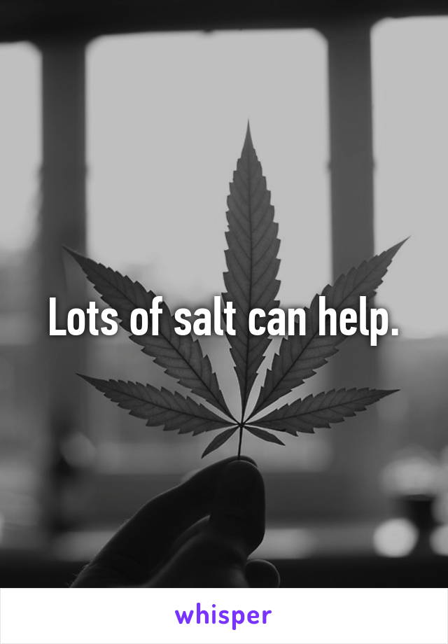 Lots of salt can help.