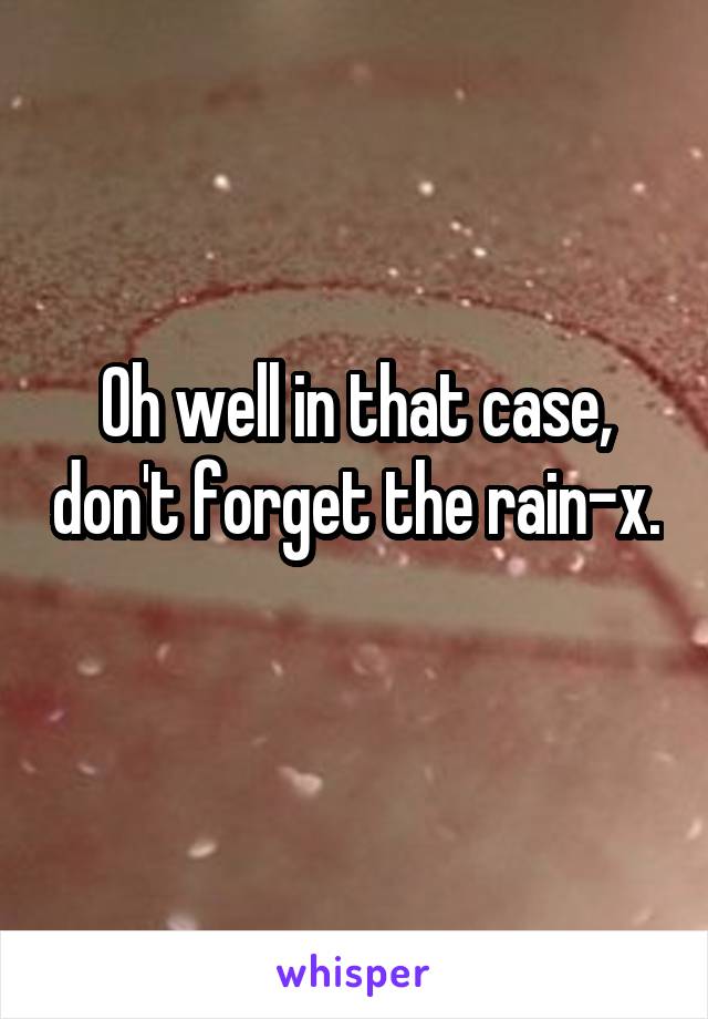 Oh well in that case, don't forget the rain-x. 