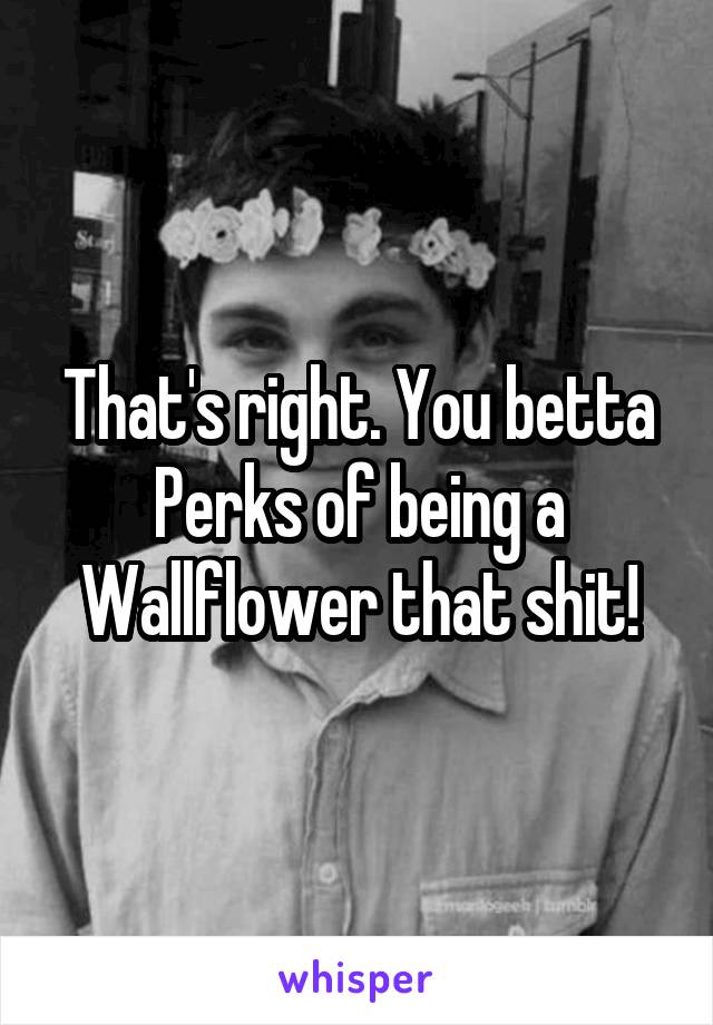 That's right. You betta Perks of being a Wallflower that shit!
