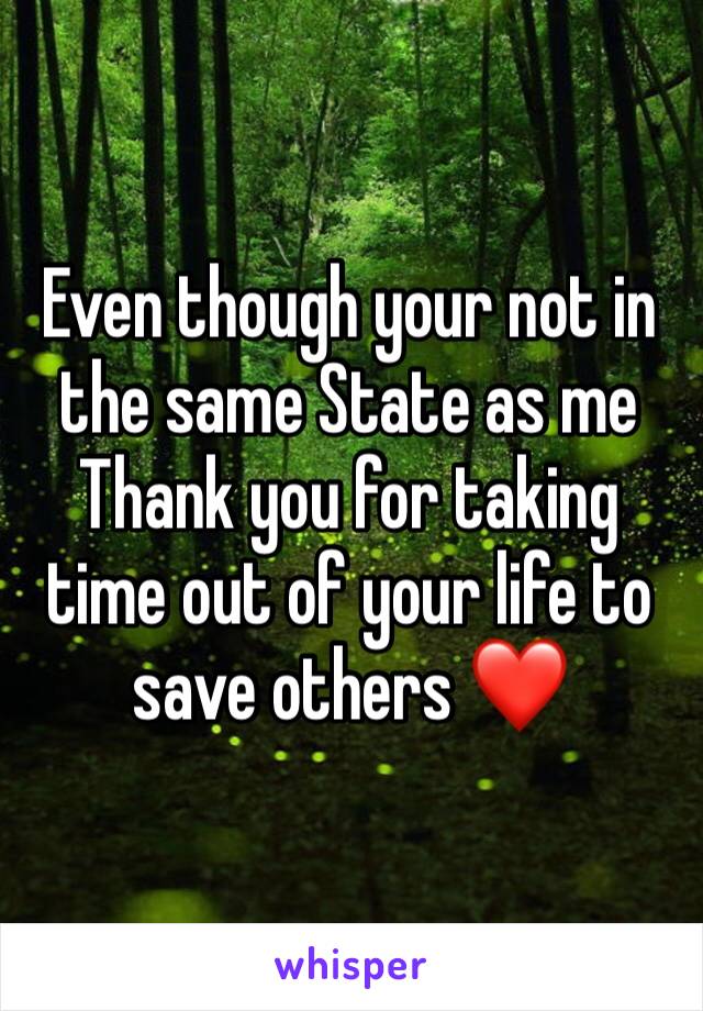 Even though your not in the same State as me Thank you for taking time out of your life to save others ❤️