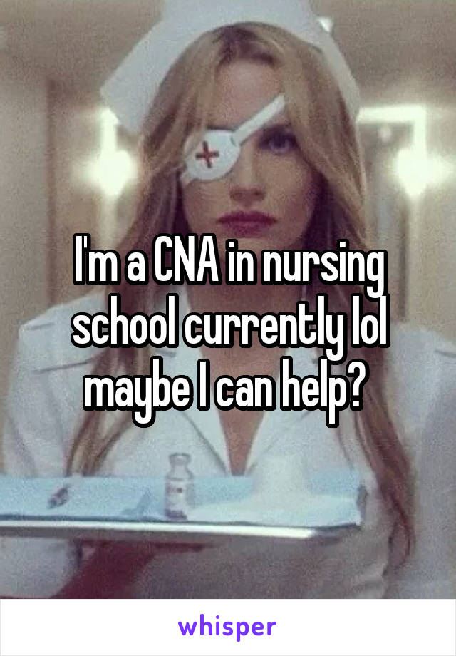 I'm a CNA in nursing school currently lol maybe I can help? 