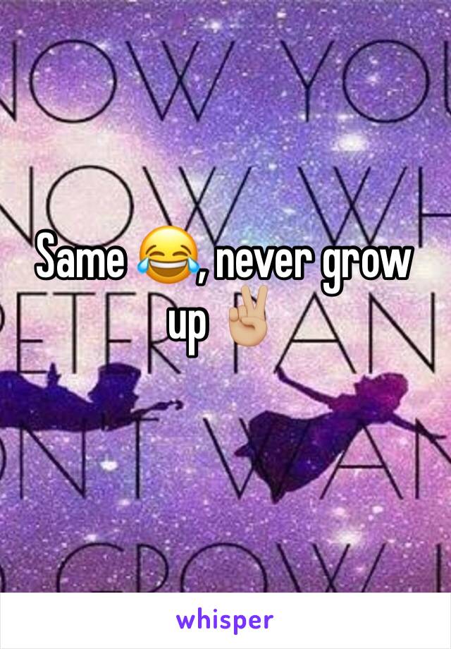 Same 😂, never grow up ✌🏼