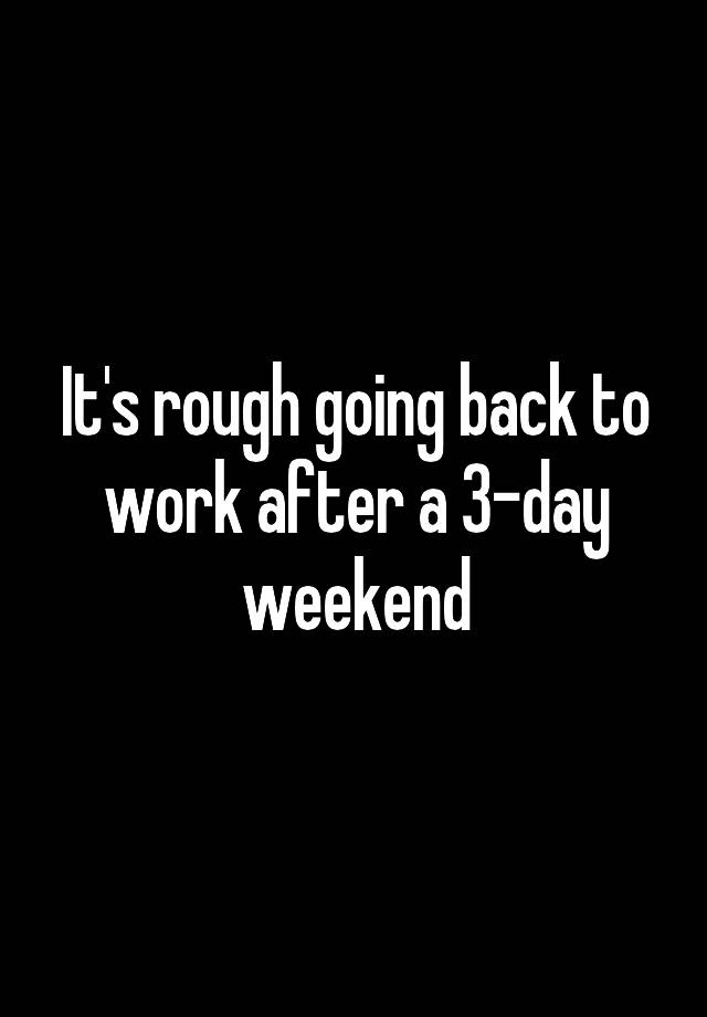 it-s-rough-going-back-to-work-after-a-3-day-weekend