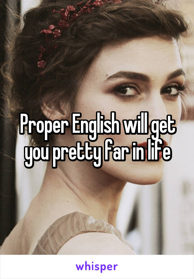 Proper English will get you pretty far in life
