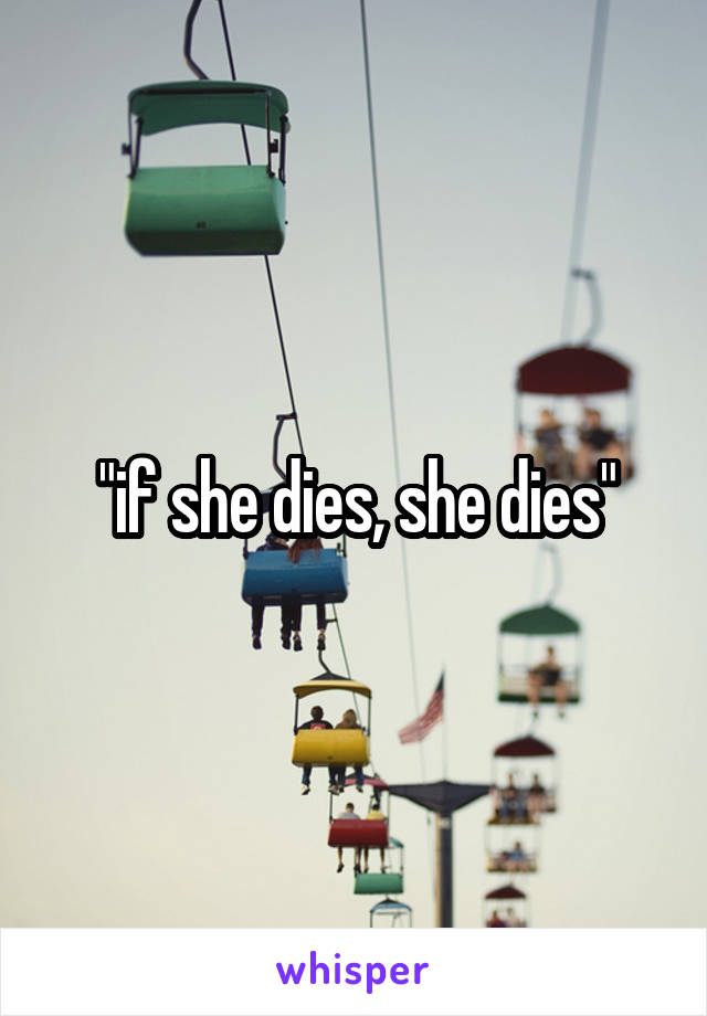 "if she dies, she dies"