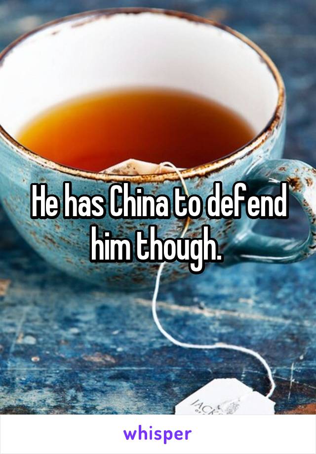 He has China to defend him though. 