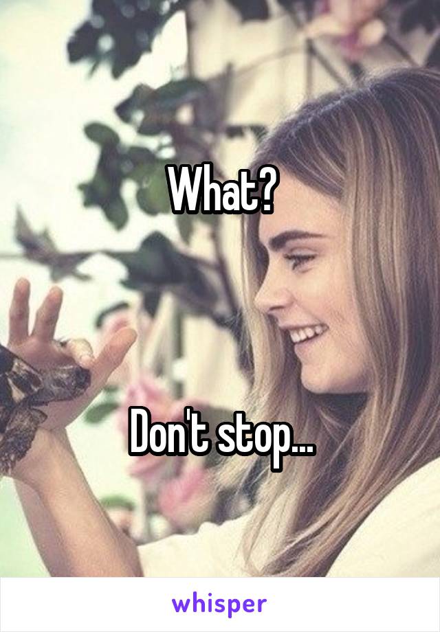 What?



Don't stop...