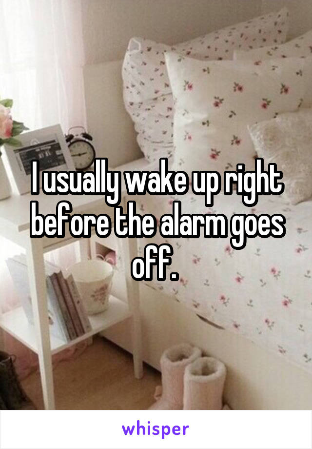 I usually wake up right before the alarm goes off. 