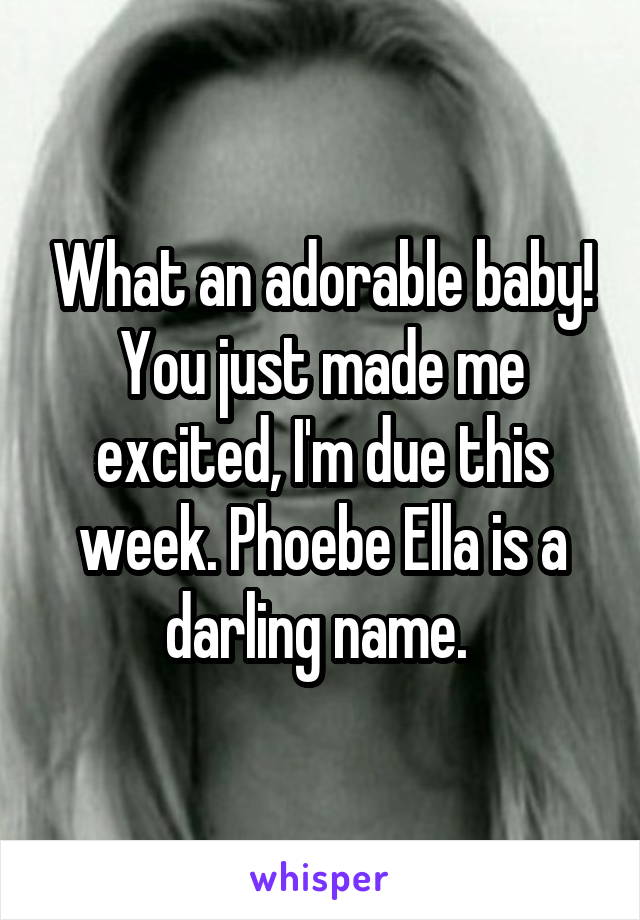 What an adorable baby! You just made me excited, I'm due this week. Phoebe Ella is a darling name. 