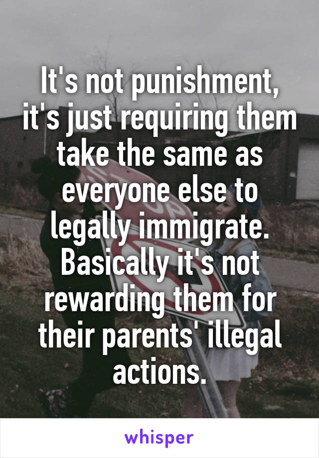 It's not punishment, it's just requiring them take the same as everyone else to legally immigrate.
Basically it's not rewarding them for their parents' illegal actions.