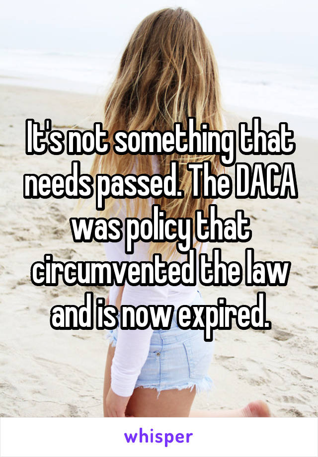 It's not something that needs passed. The DACA was policy that circumvented the law and is now expired.