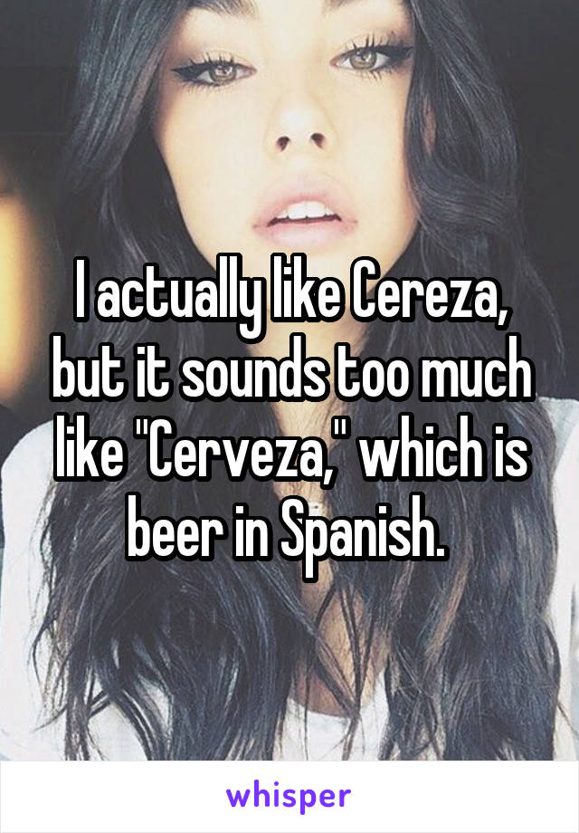 I actually like Cereza, but it sounds too much like "Cerveza," which is beer in Spanish. 