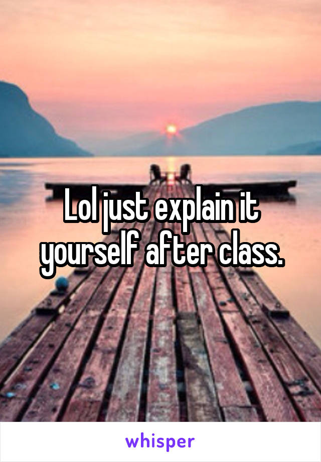 Lol just explain it yourself after class.