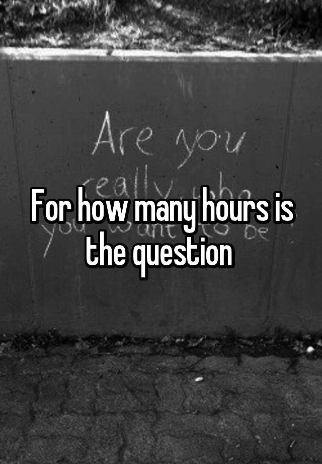 for-how-many-hours-is-the-question