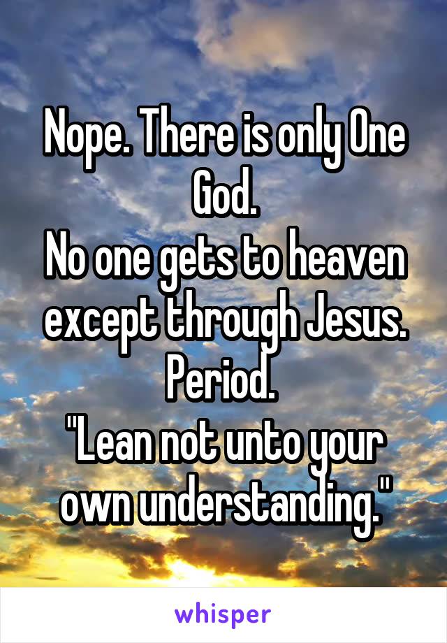 Nope. There is only One God.
No one gets to heaven except through Jesus.
Period. 
"Lean not unto your own understanding."