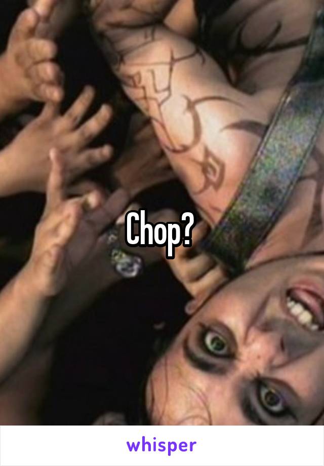 Chop? 