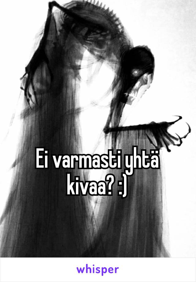 Ei varmasti yhtä kivaa? :)