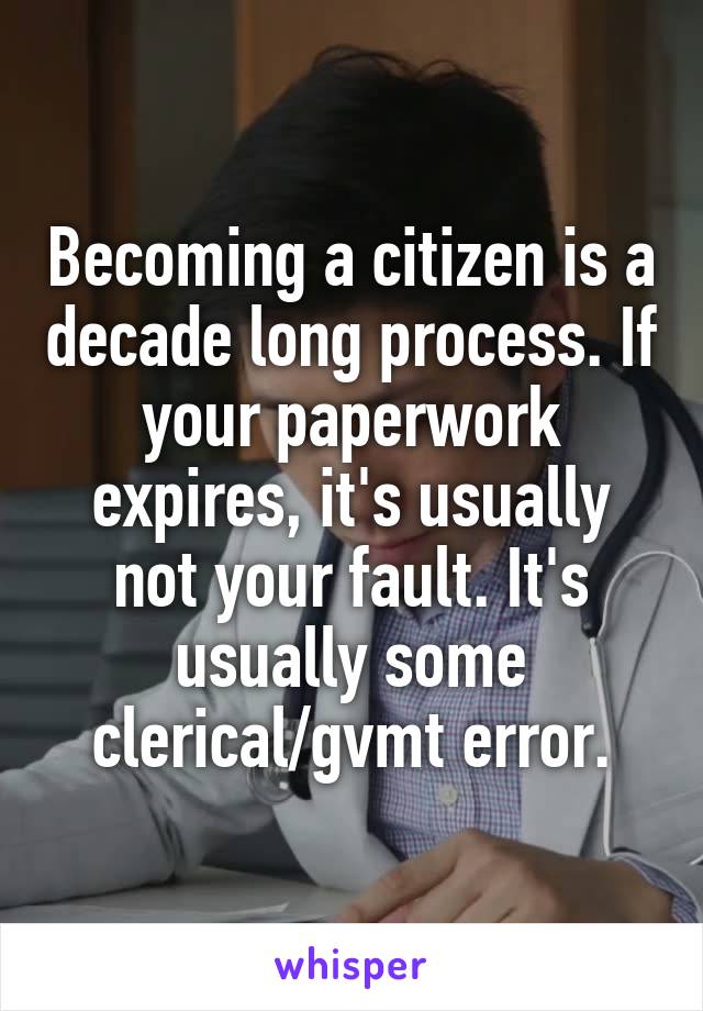 Becoming a citizen is a decade long process. If your paperwork expires, it's usually not your fault. It's usually some clerical/gvmt error.