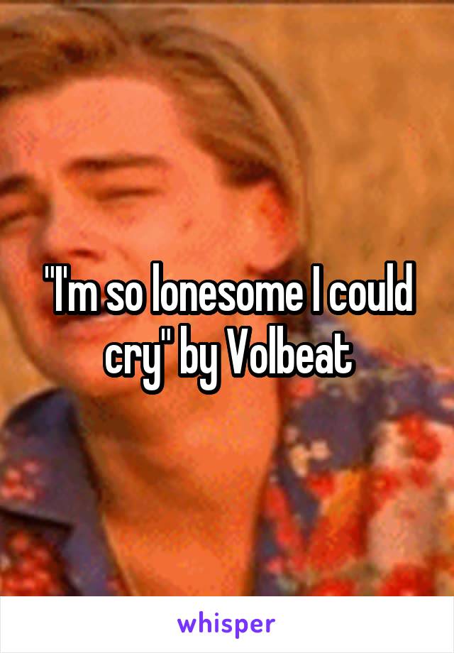 "I'm so lonesome I could cry" by Volbeat