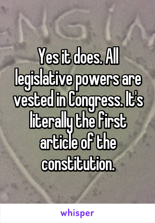 Yes it does. All legislative powers are vested in Congress. It's literally the first article of the constitution.