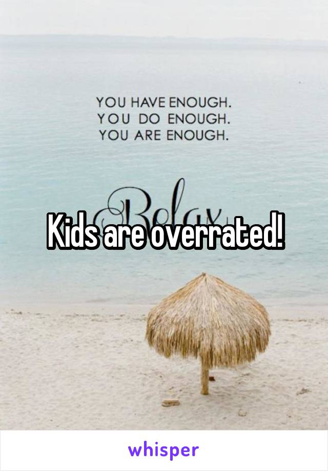 Kids are overrated!