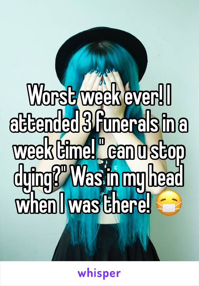 Worst week ever! I attended 3 funerals in a week time! " can u stop dying?" Was in my head when I was there! 😷 