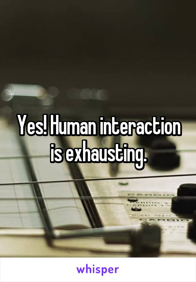 Yes! Human interaction is exhausting.